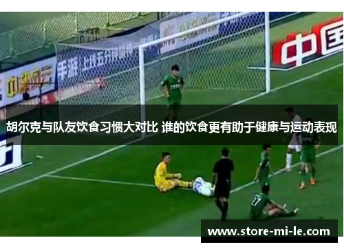 胡尔克与队友饮食习惯大对比 谁的饮食更有助于健康与运动表现