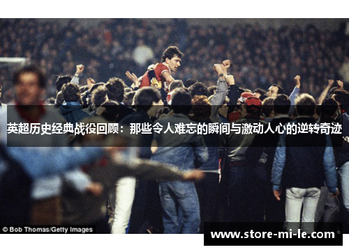 英超历史经典战役回顾：那些令人难忘的瞬间与激动人心的逆转奇迹
