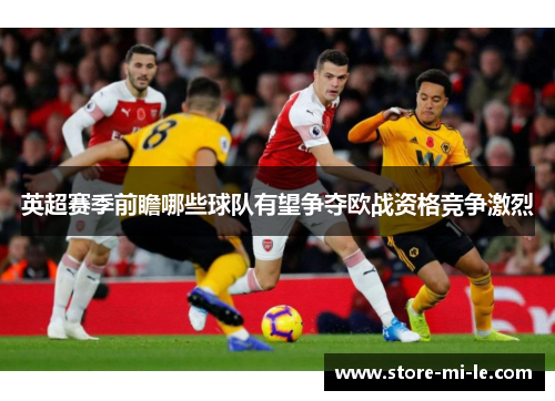 英超赛季前瞻哪些球队有望争夺欧战资格竞争激烈