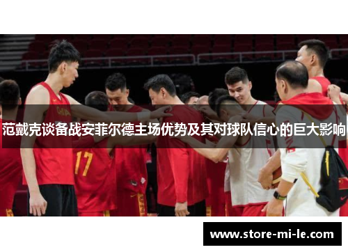 范戴克谈备战安菲尔德主场优势及其对球队信心的巨大影响
