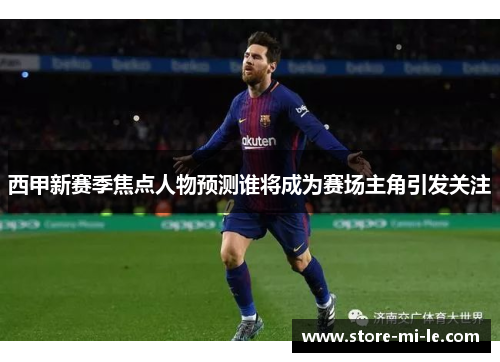 西甲新赛季焦点人物预测谁将成为赛场主角引发关注