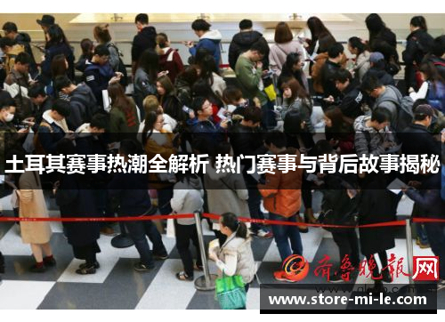 土耳其赛事热潮全解析 热门赛事与背后故事揭秘