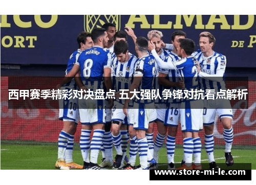 西甲赛季精彩对决盘点 五大强队争锋对抗看点解析
