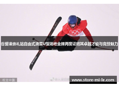 谷爱凌崇礼站自由式滑雪U型场地金牌再度证明其卓越才能与竞技魅力
