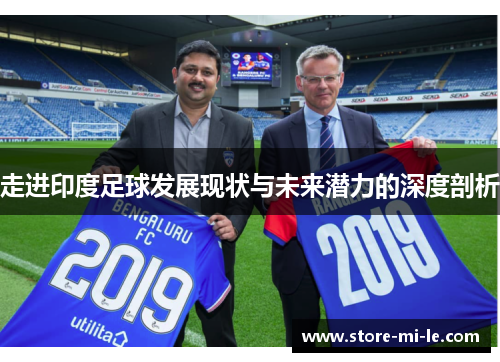 走进印度足球发展现状与未来潜力的深度剖析