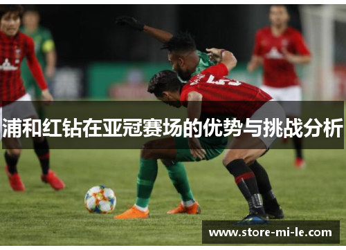 浦和红钻在亚冠赛场的优势与挑战分析