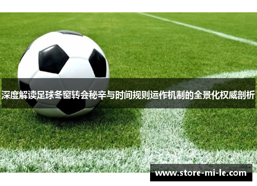 深度解读足球冬窗转会秘辛与时间规则运作机制的全景化权威剖析