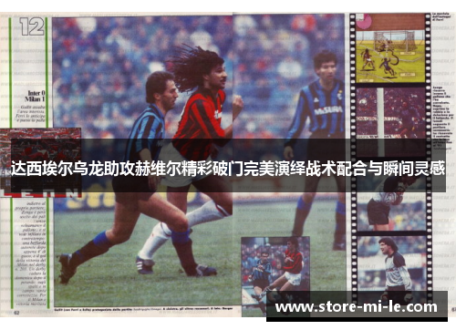 达西埃尔乌龙助攻赫维尔精彩破门完美演绎战术配合与瞬间灵感