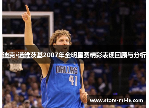 迪克·诺维茨基2007年全明星赛精彩表现回顾与分析
