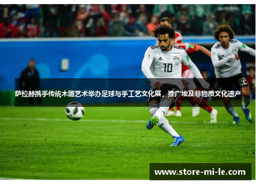 萨拉赫携手传统木雕艺术举办足球与手工艺文化展，推广埃及非物质文化遗产
