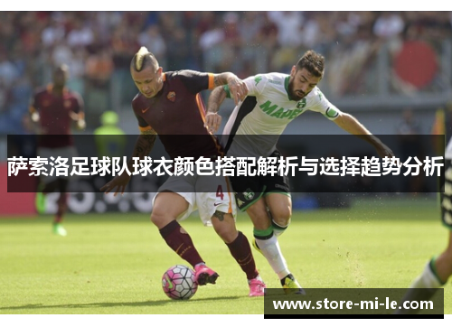 萨索洛足球队球衣颜色搭配解析与选择趋势分析