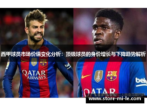 西甲球员市场价值变化分析:顶级球员的身价增长与下降趋势解析 西甲球员市场价值变化分析:顶级球员的身价增长与下降趋势解析