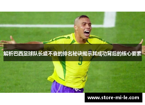 解析巴西足球队长盛不衰的排名秘诀揭示其成功背后的核心要素 解析巴西足球队长盛不衰的排名秘诀揭示其成功背后的核心要素