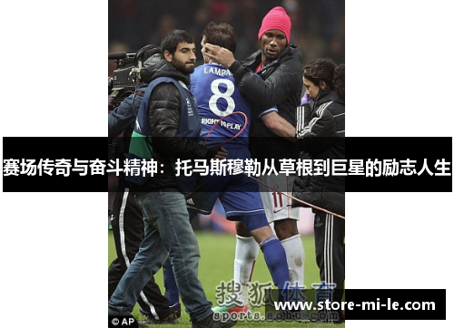 赛场传奇与奋斗精神：托马斯穆勒从草根到巨星的励志人生