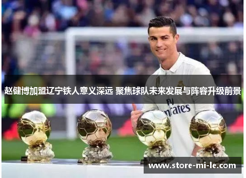 赵健博加盟辽宁铁人意义深远 聚焦球队未来发展与阵容升级前景 赵健博加盟辽宁铁人意义深远 聚焦球队未来发展与阵容升级前景