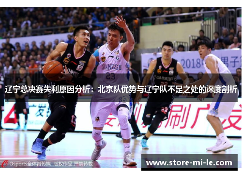 辽宁总决赛失利原因分析:北京队优势与辽宁队不足之处的深度剖析 辽宁总决赛失利原因分析:北京队优势与辽宁队不足之处的深度剖析