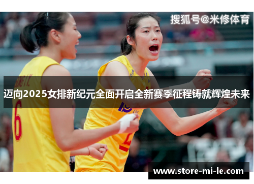 迈向2025女排新纪元全面开启全新赛季征程铸就辉煌未来 迈向2025女排新纪元全面开启全新赛季征程铸就辉煌未来