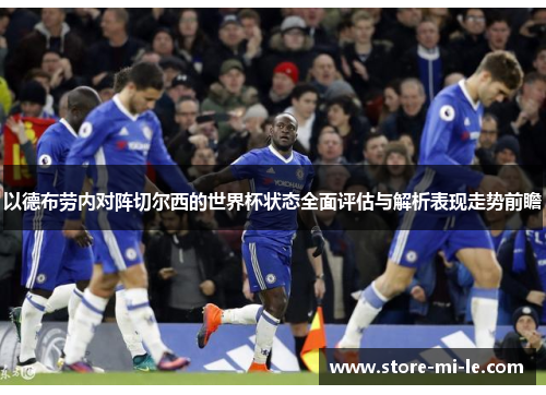 以德布劳内对阵切尔西的世界杯状态全面评估与解析表现走势前瞻