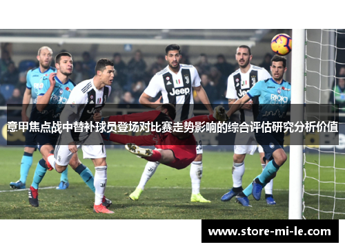 意甲焦点战中替补球员登场对比赛走势影响的综合评估研究分析价值