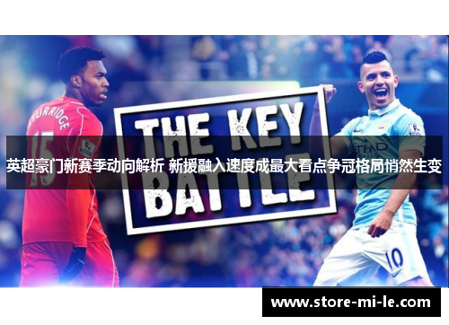 英超豪门新赛季动向解析 新援融入速度成最大看点争冠格局悄然生变