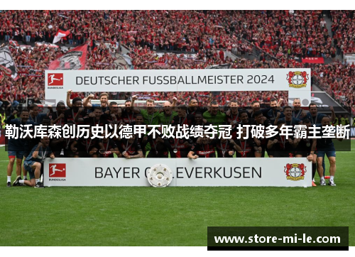 勒沃库森创历史以德甲不败战绩夺冠 打破多年霸主垄断