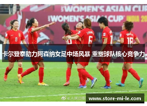 卡尔登泰助力阿森纳女足中场风暴 重塑球队核心竞争力