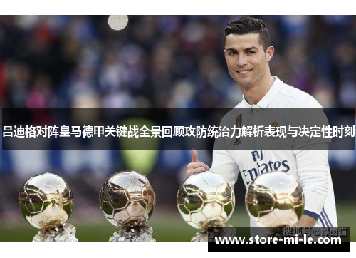 吕迪格对阵皇马德甲关键战全景回顾攻防统治力解析表现与决定性时刻