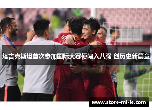 塔吉克斯坦首次参加国际大赛便闯入八强 创历史新篇章