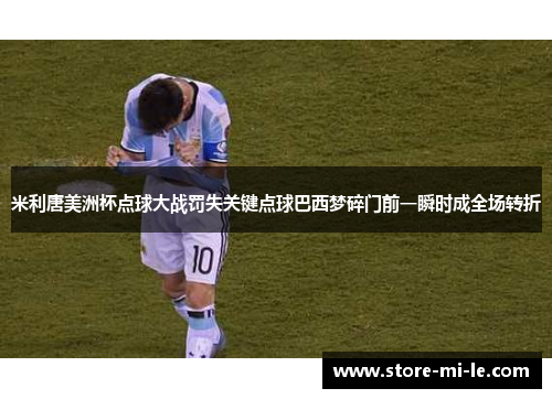 米利唐美洲杯点球大战罚失关键点球巴西梦碎门前一瞬时成全场转折