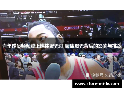 青年球员频频登上媒体聚光灯 聚焦曝光背后的影响与挑战