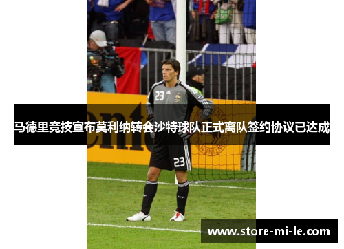 马德里竞技宣布莫利纳转会沙特球队正式离队签约协议已达成