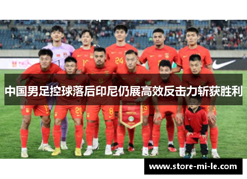 中国男足控球落后印尼仍展高效反击力斩获胜利