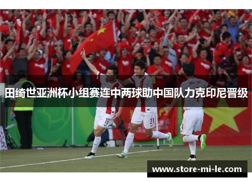 田绮世亚洲杯小组赛连中两球助中国队力克印尼晋级