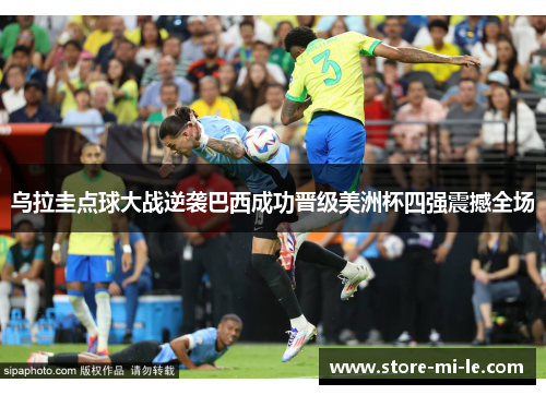 乌拉圭点球大战逆袭巴西成功晋级美洲杯四强震撼全场 乌拉圭点球大战逆袭巴西成功晋级美洲杯四强震撼全场